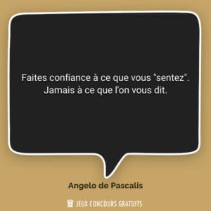 Faites confiance à ce que vous "sentez". Jamais à ce que l'o...