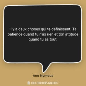 Il y a deux choses qui te définissent. Ta patience quand tu n'a...