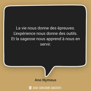La vie nous donne des èpreuves.
L'expérience nous donne des o...