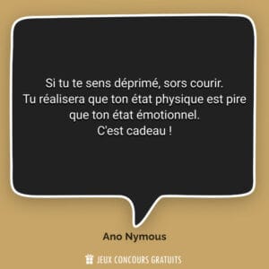 Si tu te sens déprimé, sors courir.
Tu réalisera que ton éta...