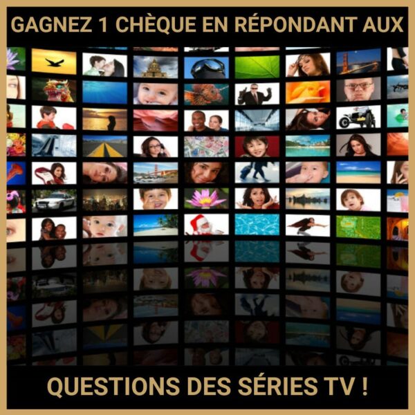 CONCOURS : GAGNEZ 1 CHÈQUE EN RÉPONDANT AUX QUESTIONS DES SÉRIES TV !