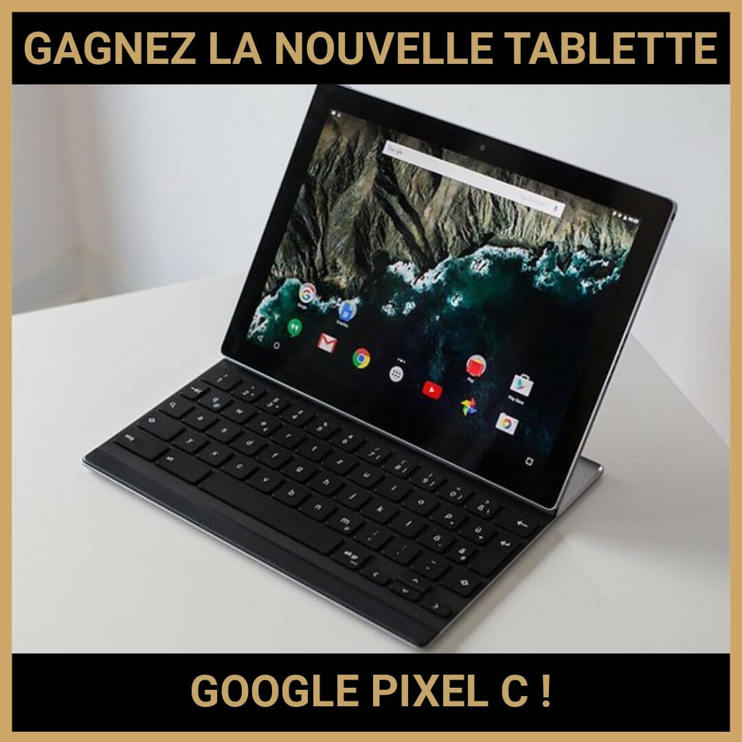 CONCOURS : GAGNEZ LA NOUVELLE TABLETTE GOOGLE PIXEL C !