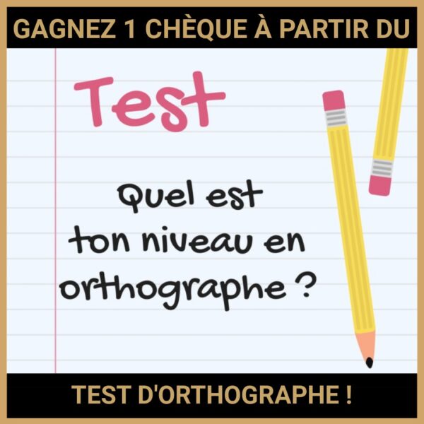 CONCOURS : GAGNEZ 1 CHÈQUE À PARTIR DU TEST D'ORTHOGRAPHE !