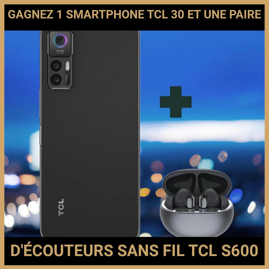 CONCOURS: GAGNEZ 1 SMARTPHONE TCL 30 ET UNE PAIRE D'ÉCOUTEURS SANS FIL TCL S600