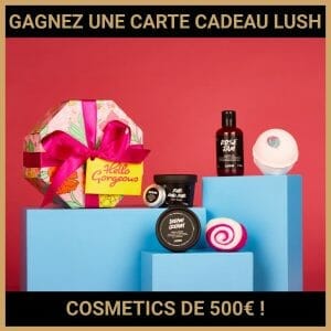 JEU CONCOURS GRATUIT POUR GAGNER UNE CARTE CADEAU LUSH COSMETICS DE 500€ !