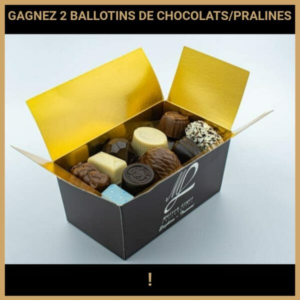 JEU CONCOURS GRATUIT POUR GAGNER 2 BALLOTINS DE CHOCOLATS/PRALINES !