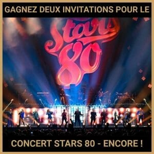 JEU CONCOURS GRATUIT POUR GAGNER DEUX INVITATIONS POUR LE CONCERT STARS 80 - ENCORE !