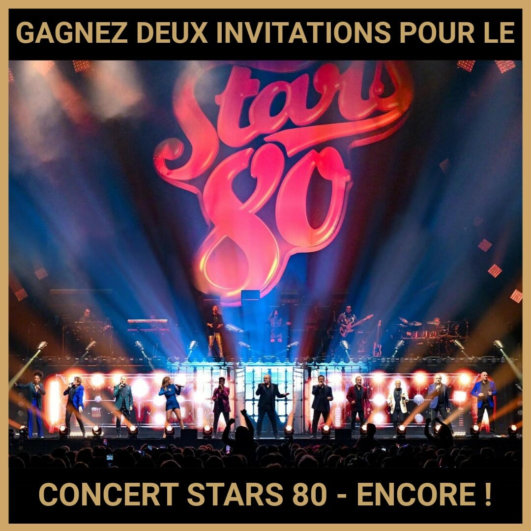 JEU CONCOURS GRATUIT POUR GAGNER DEUX INVITATIONS POUR LE CONCERT STARS 80 - ENCORE !