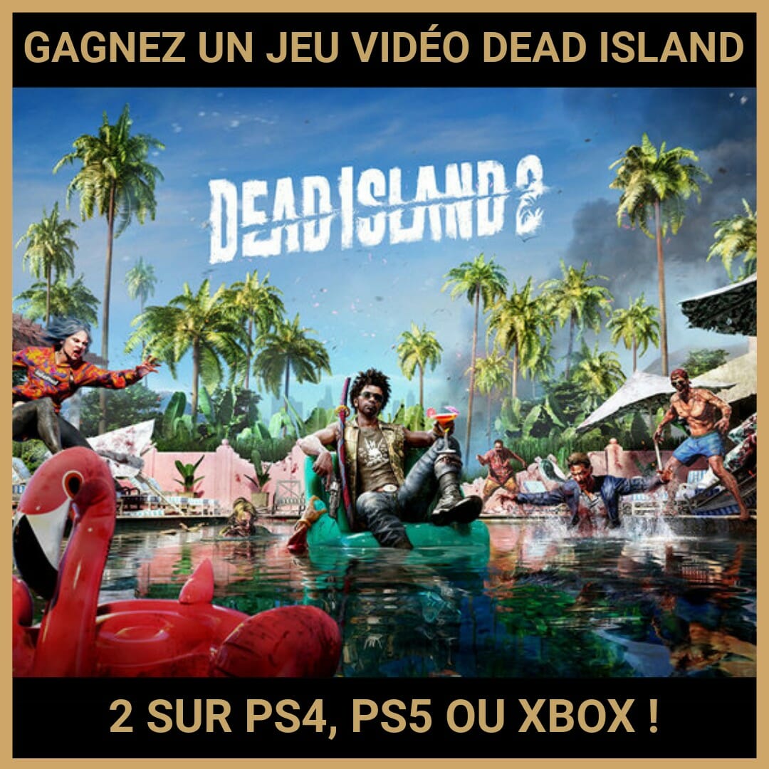 JEU CONCOURS GRATUIT POUR GAGNER UN JEU VIDÉO DEAD ISLAND 2 SUR PS4, PS5 OU XBOX !