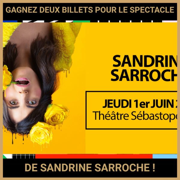 JEU CONCOURS GRATUIT POUR GAGNER DEUX BILLETS POUR LE SPECTACLE DE SANDRINE SARROCHE !