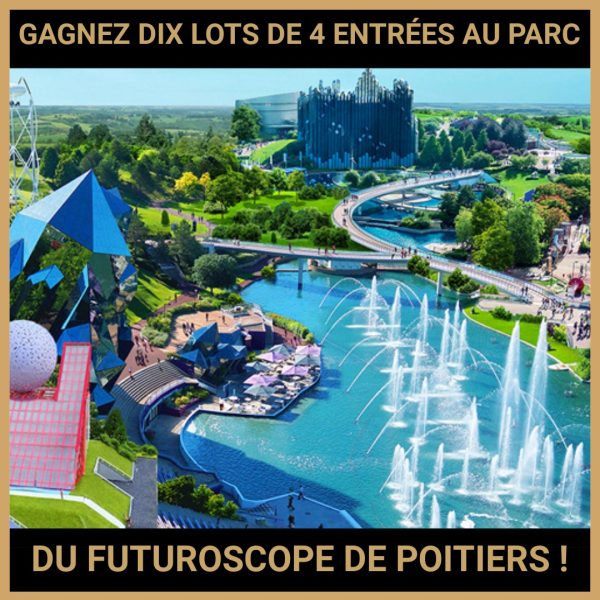 JEU CONCOURS GRATUIT POUR GAGNER DIX LOTS DE 4 ENTRÉES AU PARC DU FUTUROSCOPE DE POITIERS !