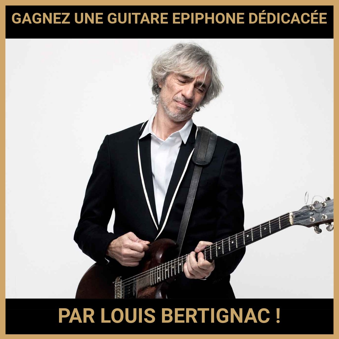 JEU CONCOURS GRATUIT POUR GAGNER UNE GUITARE EPIPHONE DÉDICACÉE PAR LOUIS BERTIGNAC  !