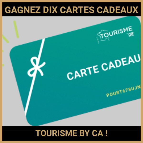JEU CONCOURS GRATUIT POUR GAGNER DIX CARTES CADEAUX TOURISME BY CA  !