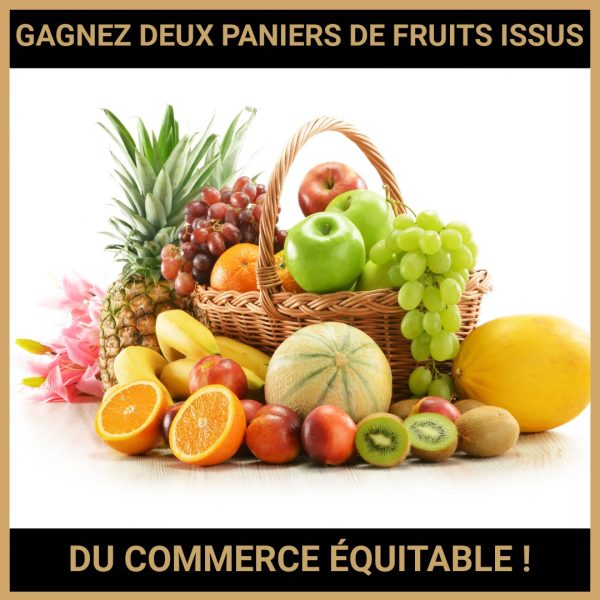 JEU CONCOURS GRATUIT POUR GAGNER DEUX PANIERS DE FRUITS ISSUS DU COMMERCE ÉQUITABLE !
