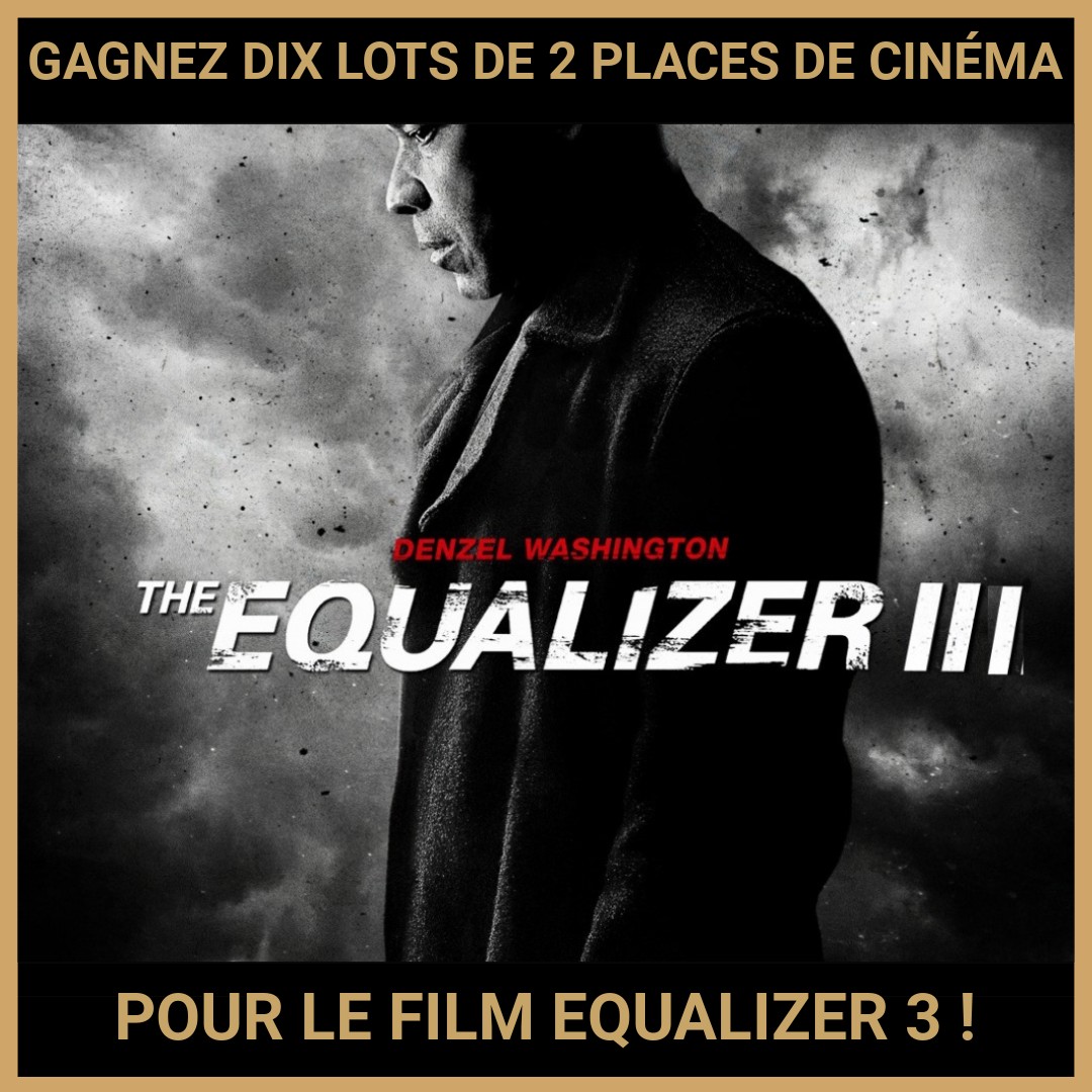 JEU CONCOURS GRATUIT POUR GAGNER DIX LOTS DE 2 PLACES DE CINÉMA POUR LE FILM EQUALIZER 3 !