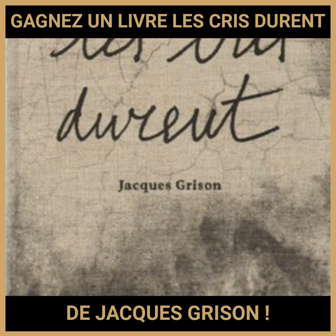 JEU CONCOURS GRATUIT POUR GAGNER UN LIVRE LES CRIS DURENT DE JACQUES GRISON !