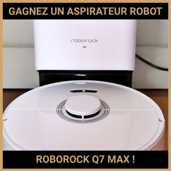 JEU CONCOURS GRATUIT POUR GAGNER UN ASPIRATEUR ROBOT ROBOROCK Q7 MAX !