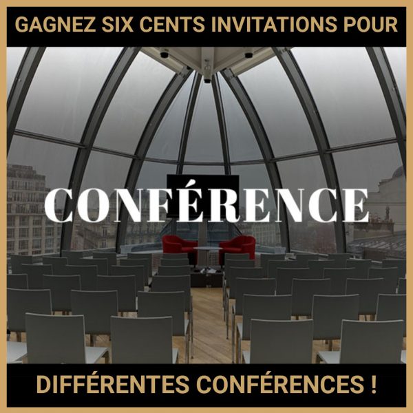 JEU CONCOURS GRATUIT POUR GAGNER SIX CENTS INVITATIONS POUR DIFFÉRENTES CONFÉRENCES !