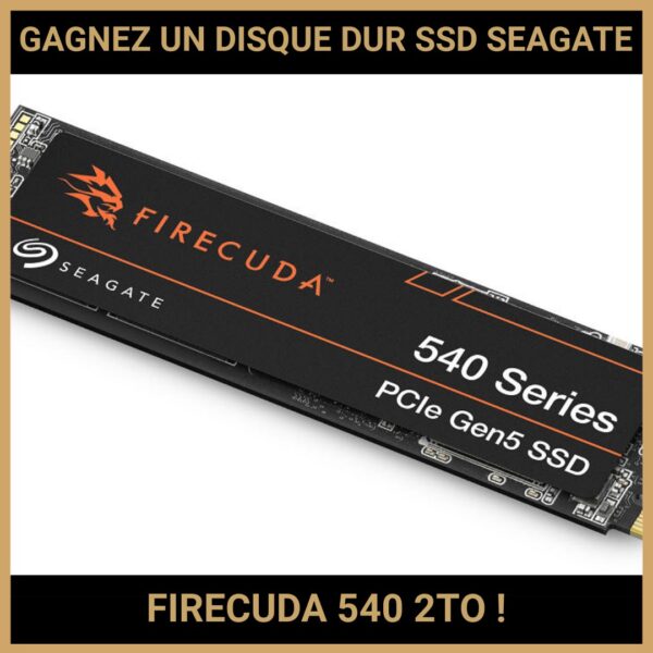 JEU CONCOURS GRATUIT POUR GAGNER UN DISQUE DUR SSD SEAGATE FIRECUDA 540 2TO !