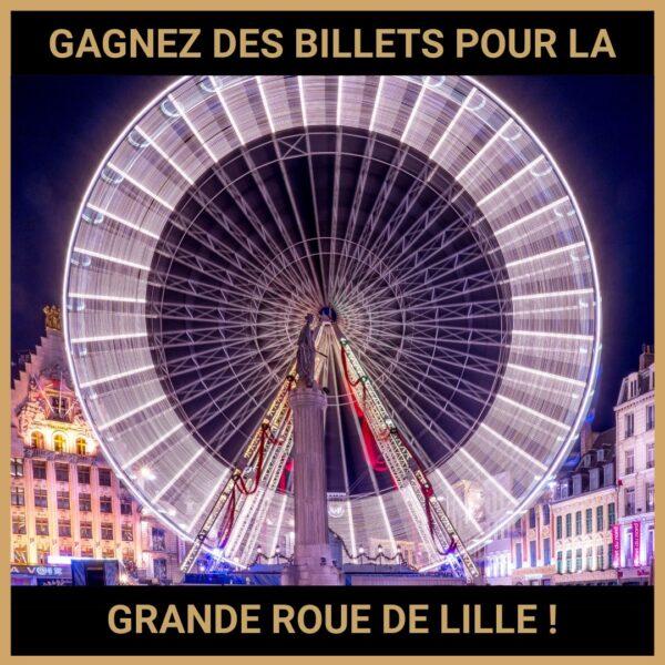 JEU CONCOURS GRATUIT POUR GAGNER DES BILLETS POUR LA GRANDE ROUE DE LILLE !