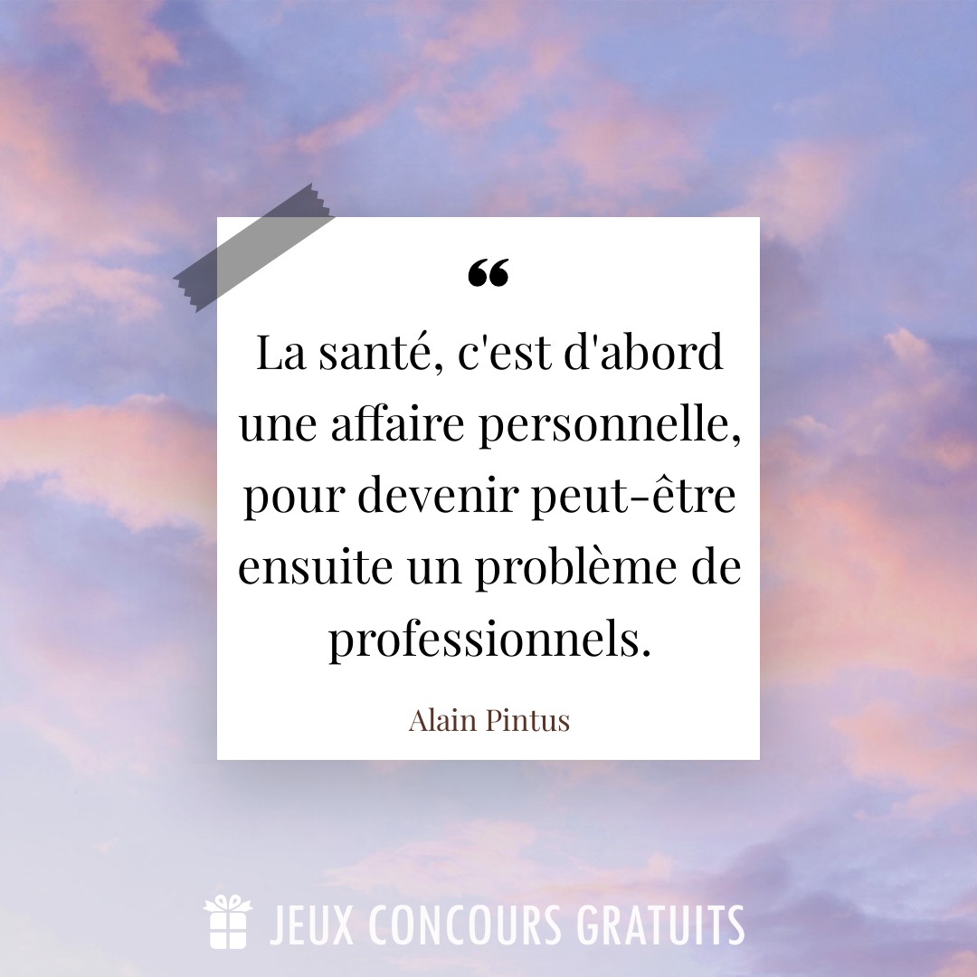 Citation Alain Pintus : La santé, c'est d'abord une affaire personnelle, pour devenir peut-être ensuite un problème de professionnels....