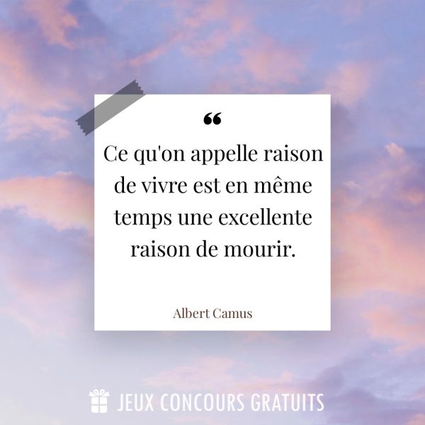 Citation Albert Camus : Ce qu'on appelle raison de vivre est en même temps une excellente raison de mourir....