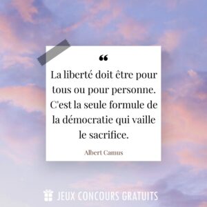 Citation Albert Camus : La liberté doit être pour tous ou pour personne. C'est la seule formule de la démocratie qui vaille le sacrifice....