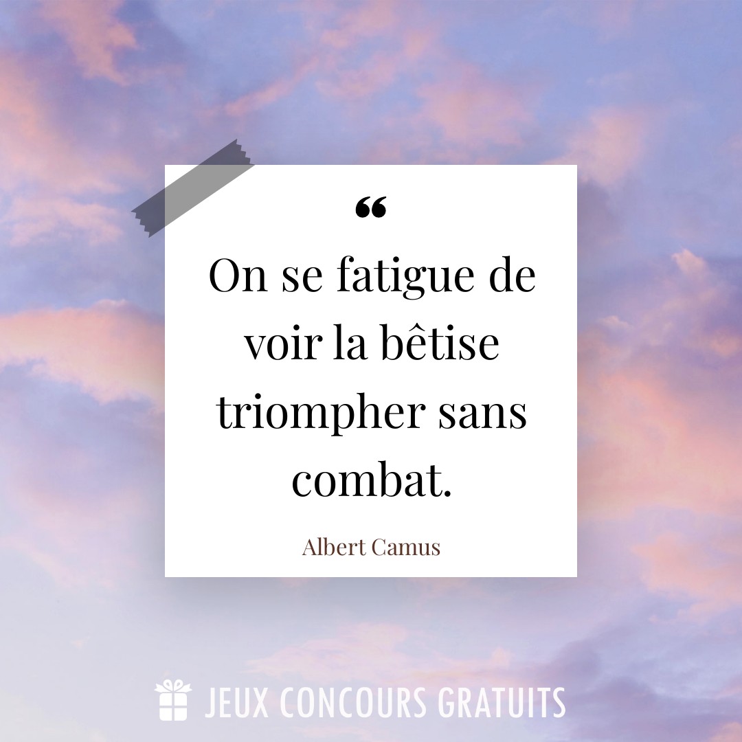 Citation Albert Camus : On se fatigue de voir la bêtise triompher sans combat....