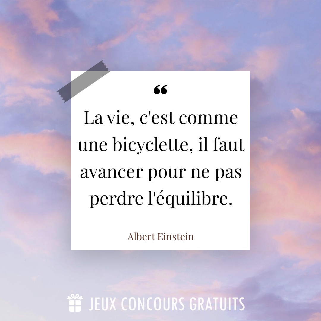 Citation Albert Einstein : La vie, c'est comme une bicyclette, il faut avancer pour ne pas perdre l'équilibre....
