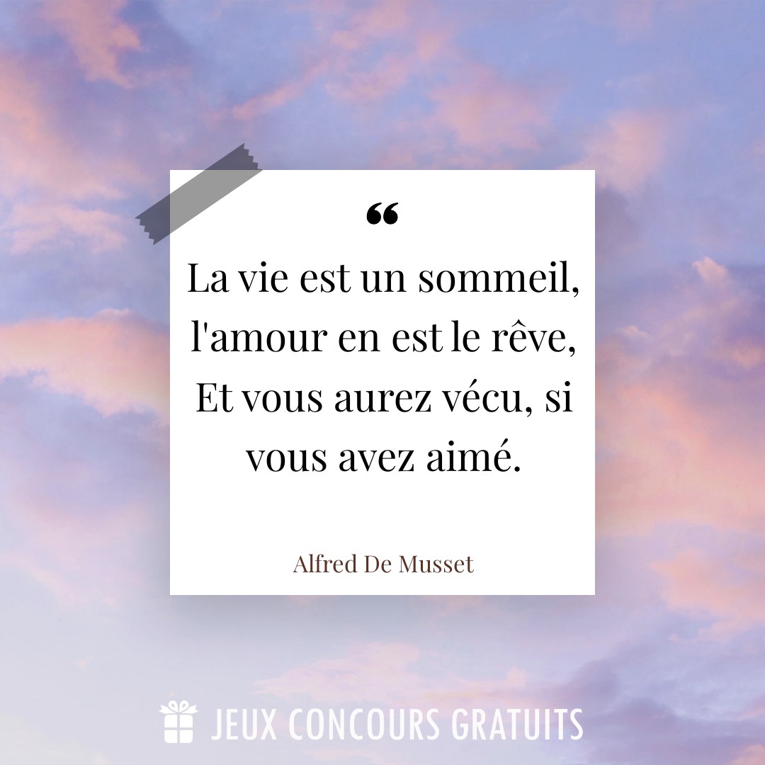 Citation Alfred De Musset : La vie est un sommeil, l'amour en est le rêve, Et vous aurez vécu, si vous avez aimé....