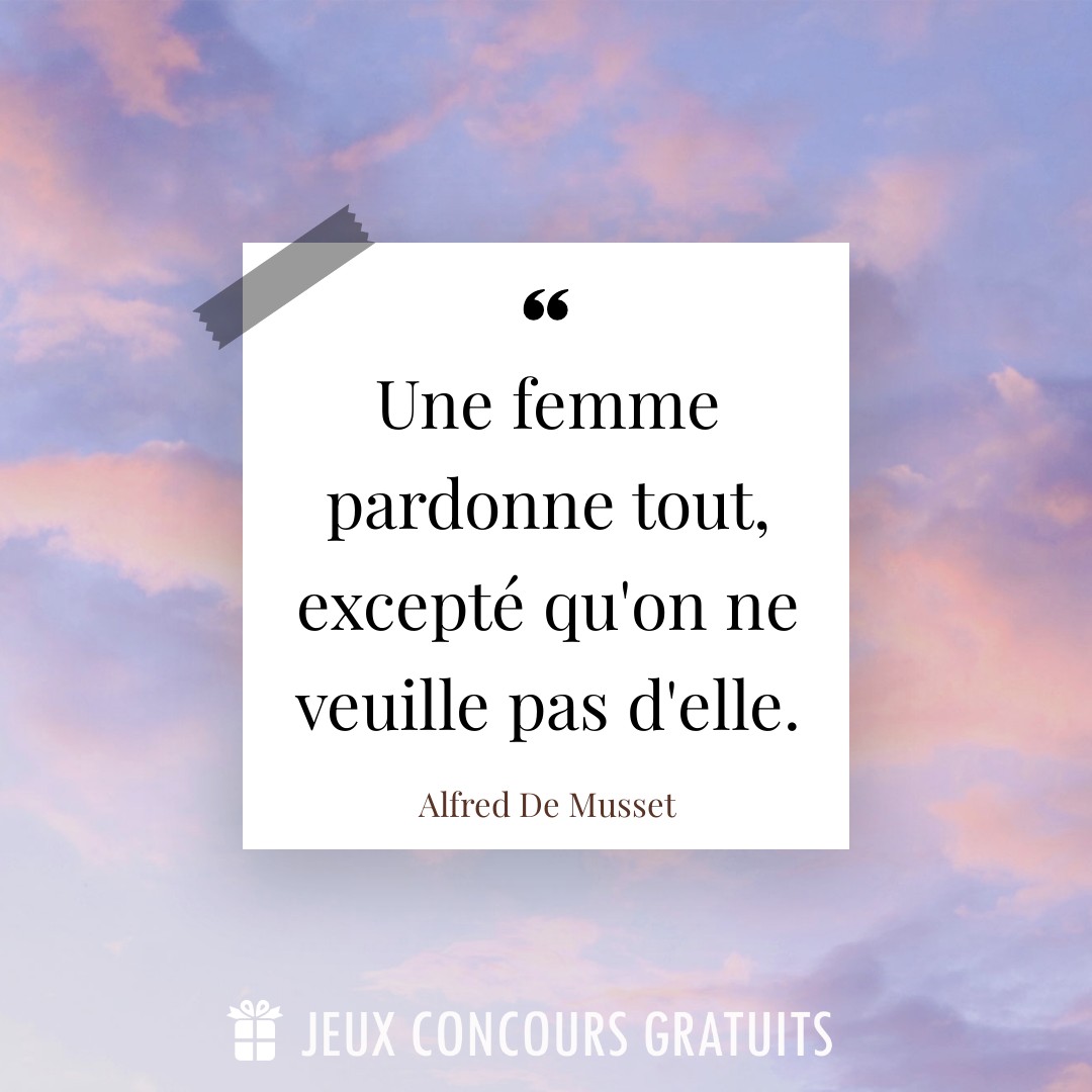Citation Alfred De Musset : Une femme pardonne tout, excepté qu'on ne veuille pas d'elle....