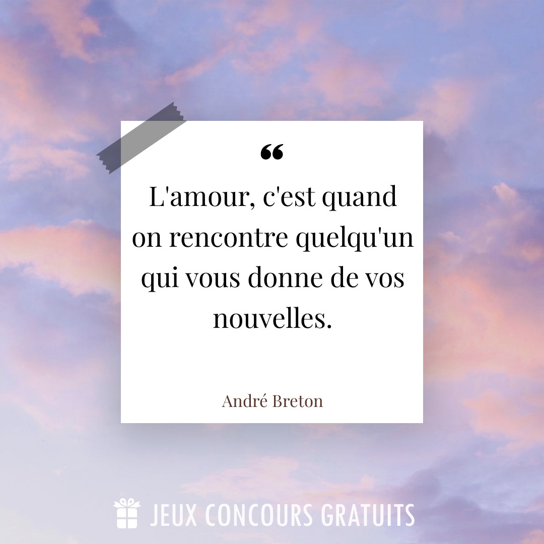 Citation André Breton : L'amour, c'est quand on rencontre quelqu'un qui vous donne de vos nouvelles....
