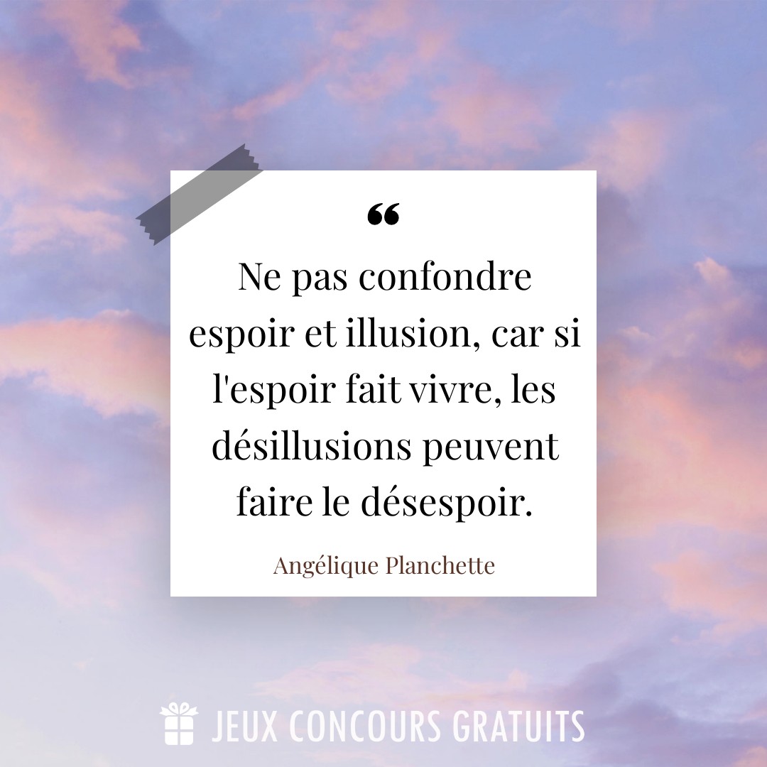 Citation Angélique Planchette : Ne pas confondre espoir et illusion, car si l'espoir fait vivre, les désillusions peuvent faire le désespoir....