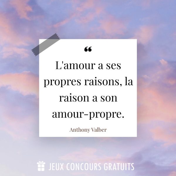 Citation Anthony Valber : L'amour a ses propres raisons, la raison a son amour-propre....