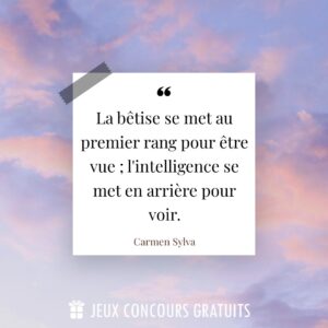 Citation Carmen Sylva : La bêtise se met au premier rang pour être vue ; l'intelligence se met en arrière pour voir....