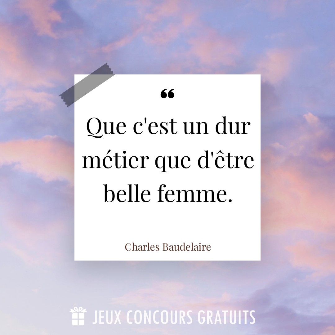 Citation Charles Baudelaire : Que c'est un dur métier que d'être belle femme....