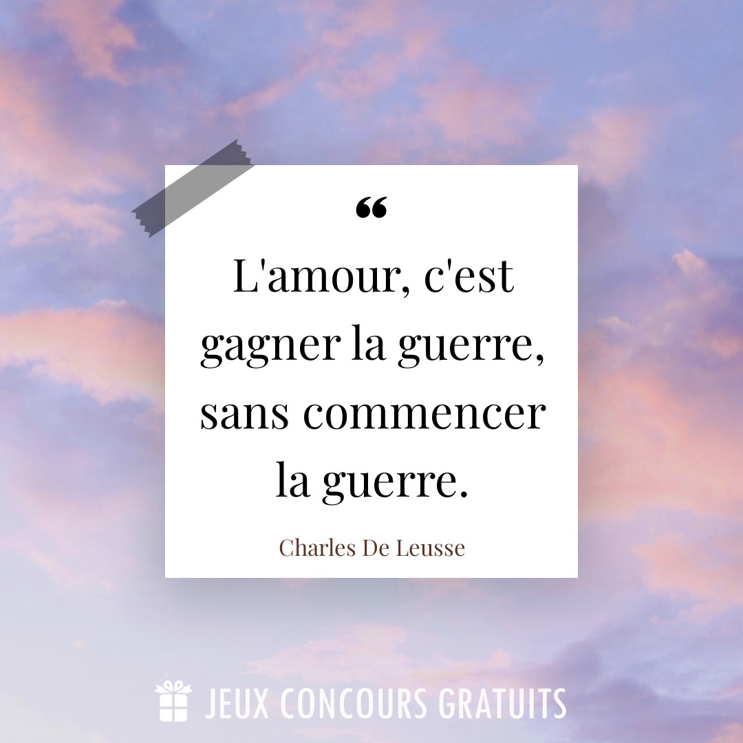 Citation Charles De Leusse : L'amour, c'est gagner la guerre, sans commencer la guerre....