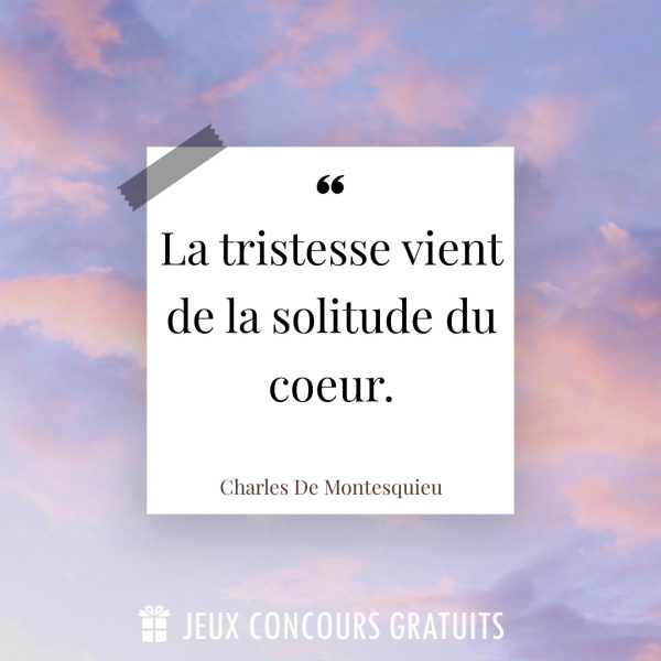 Citation Charles De Montesquieu : La tristesse vient de la solitude du coeur....