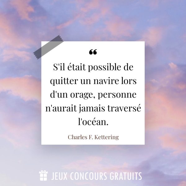 Citation Charles F. Kettering : S'il était possible de quitter un navire lors d'un orage, personne n'aurait jamais traversé l'océan....