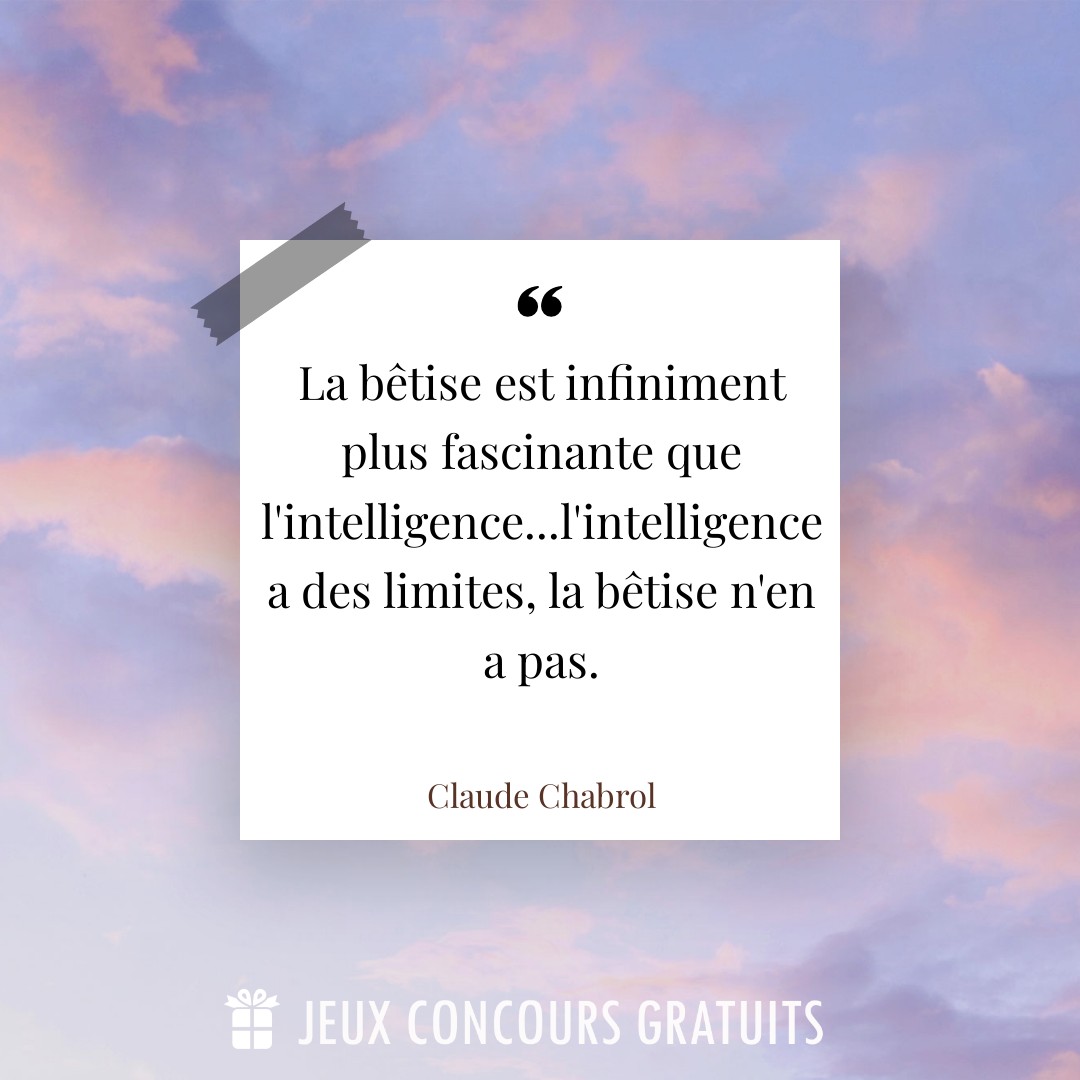Citation Claude Chabrol : La bêtise est infiniment plus fascinante que l'intelligence...l'intelligence a des limites, la bêtise n'en a pas....