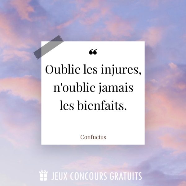 Citation Confucius : Oublie les injures, n'oublie jamais les bienfaits....