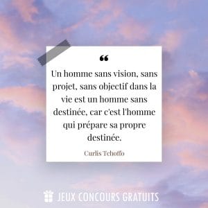 Citation Curlis Tchoffo : Un homme sans vision, sans projet, sans objectif dans la vie est un homme sans destinée, car c'est l'homme qui prépare sa propre destinée....