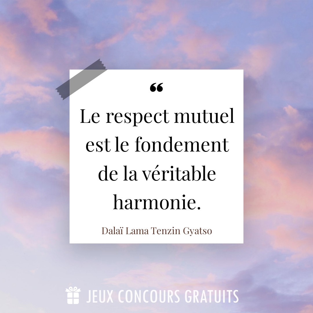Citation Dalaï Lama Tenzin Gyatso : Le respect mutuel est le fondement de la véritable harmonie....