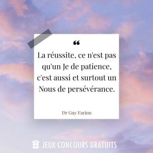 Citation Dr Guy Farjon : La réussite, ce n'est pas qu'un Je de patience, c'est aussi et surtout un Nous de persévérance....