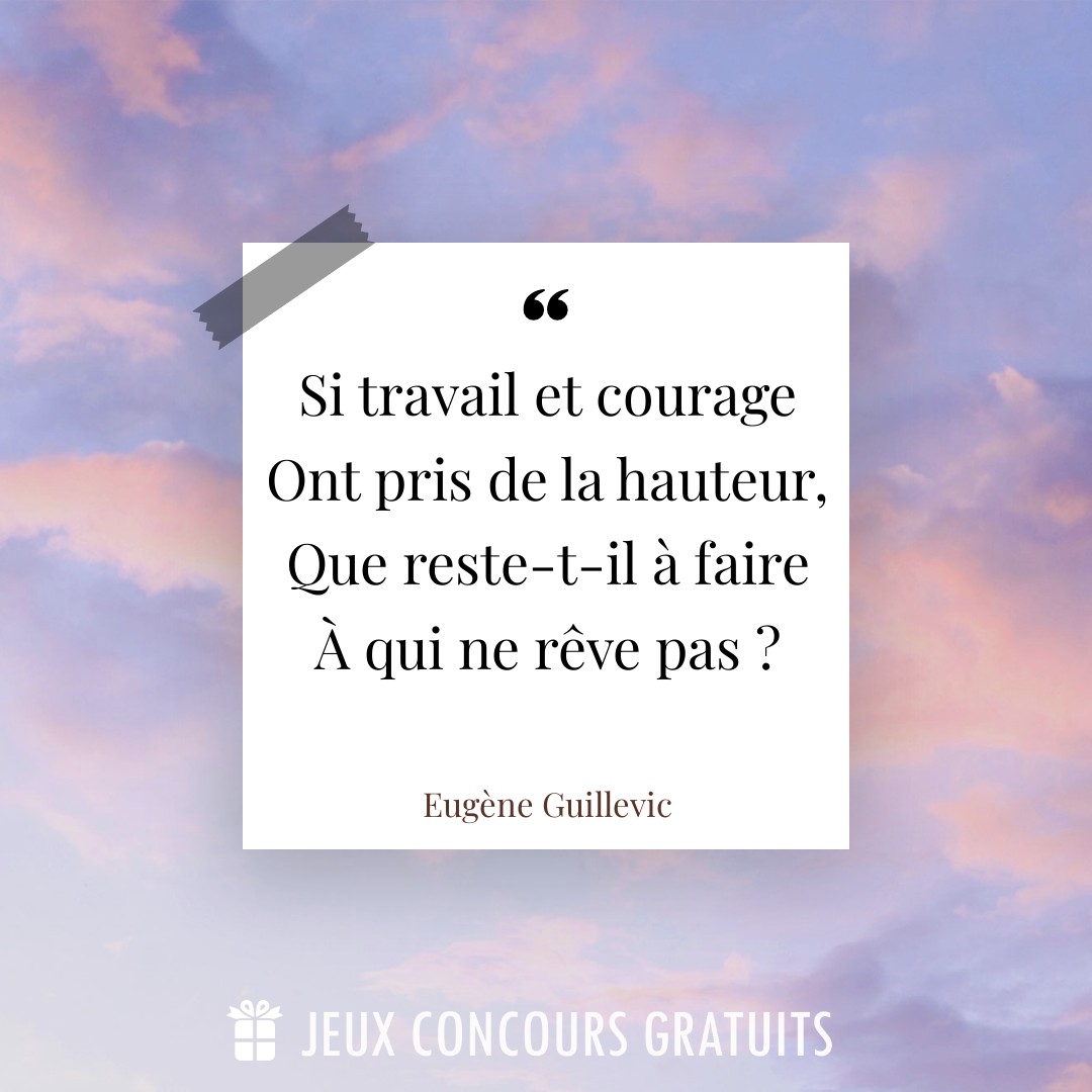 Citation Eugène Guillevic : Si travail et courage Ont pris de la hauteur, Que reste-t-il à faire À qui ne rêve pas ?...