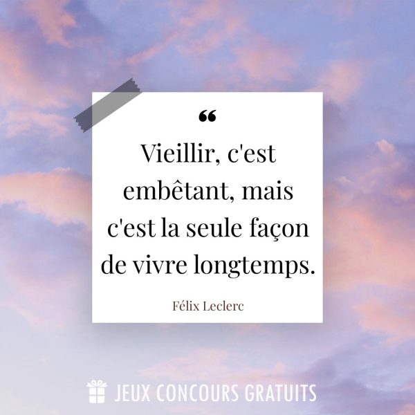 Citation Félix Leclerc : Vieillir, c'est embêtant, mais c'est la seule façon de vivre longtemps....