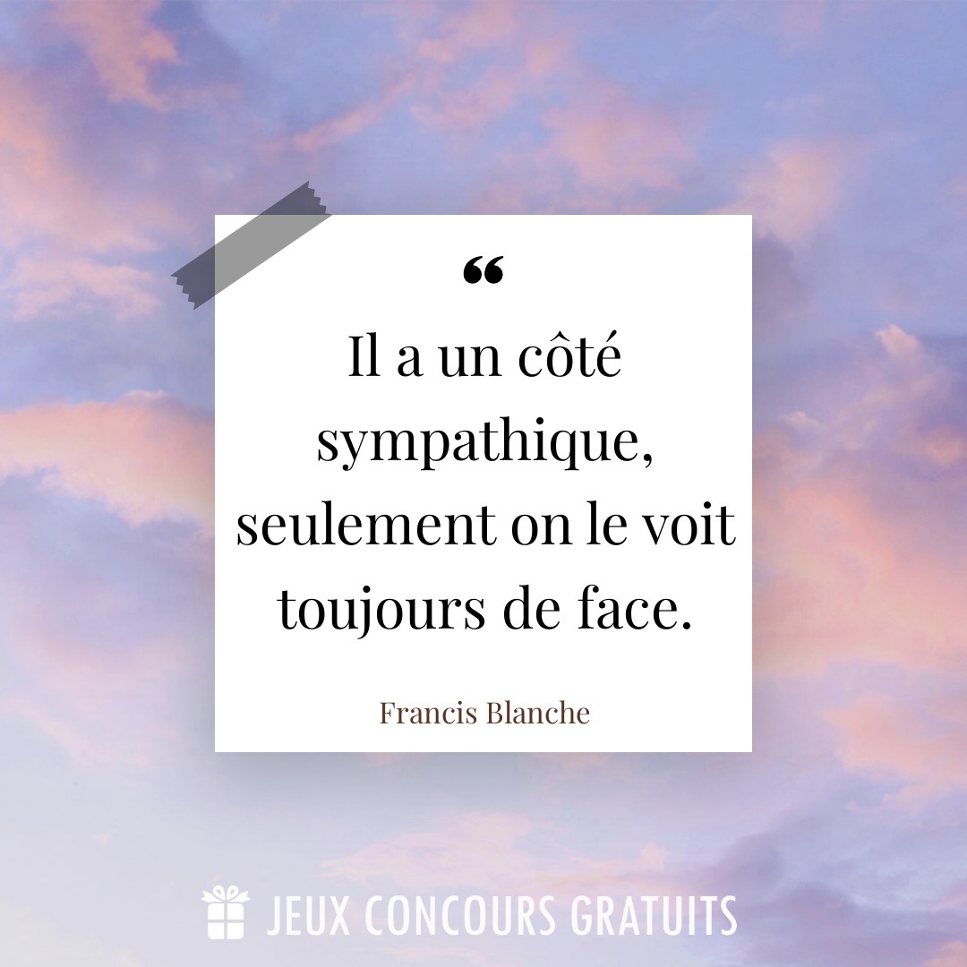 Citation Francis Blanche : Il a un côté sympathique, seulement on le voit toujours de face....