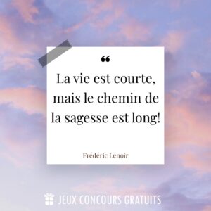 Citation Frédéric Lenoir : La vie est courte, mais le chemin de la sagesse est long!...