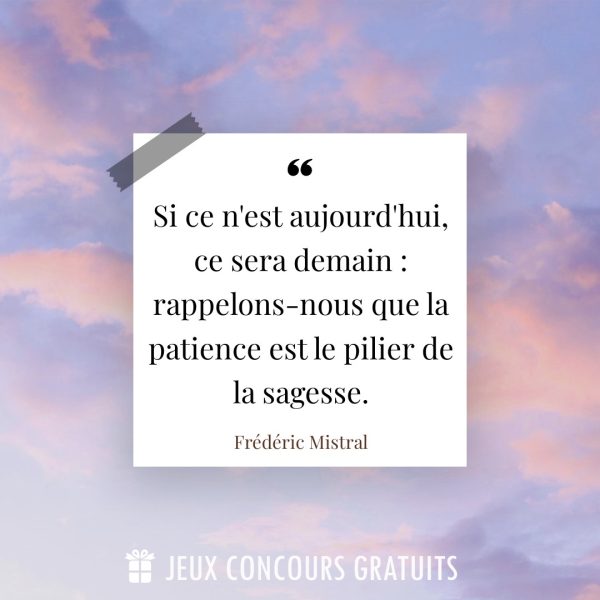 Citation Frédéric Mistral : Si ce n'est aujourd'hui, ce sera demain : rappelons-nous que la patience est le pilier de la sagesse....