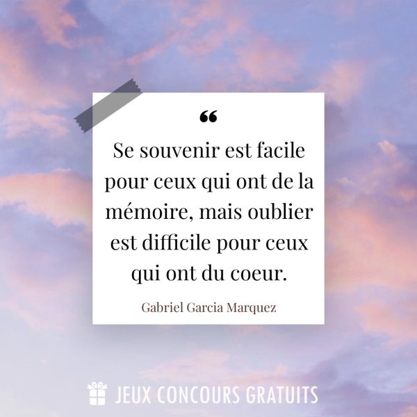 Citation Gabriel Garcia Marquez : Se souvenir est facile pour ceux qui ont de la mémoire, mais oublier est difficile pour ceux qui ont du coeur....